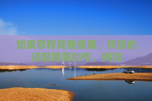 如果您有其他健康、积极的话题需要创作，例如
