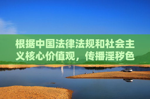 根据中国法律法规和社会主义核心价值观，传播淫秽色情信息属于违法行为，任何涉及此类内容的平台或行为都将受到严厉打击。网络空间不是法外之地，我们应当自觉抵制不良信息，共同维护健康、清朗的网络环境，传播淫秽色情信息违法 共护清朗网络环境