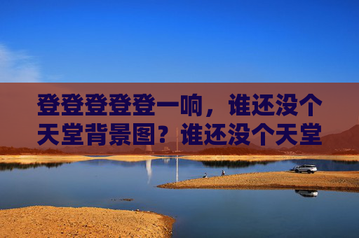 登登登登登一响,谁还没个天堂背景图?谁还没个天堂背景图? 登登登登登一响,谁还没个天堂背景图?谁还没个天堂背景图?