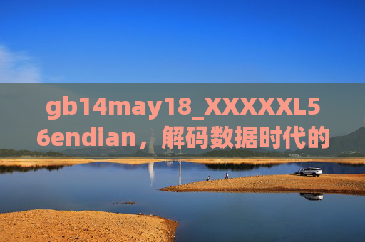 gb14may18_XXXXXL56endian,解码数据时代的标准密钥与序章密码,解码数据时代的标准密钥与序章密码 gb14may18_XXXXXL56endian,解码数据时代的标准密钥与序章密码,解码数据时代的标准密钥与序章密码