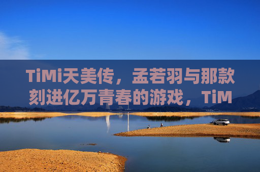 TiMi天美传,孟若羽与那款刻进亿万青春的游戏,TiMi天美孟若羽,那款刻进亿万青春的游戏 TiMi天美传,孟若羽与那款刻进亿万青春的游戏,TiMi天美孟若羽,那款刻进亿万青春的游戏