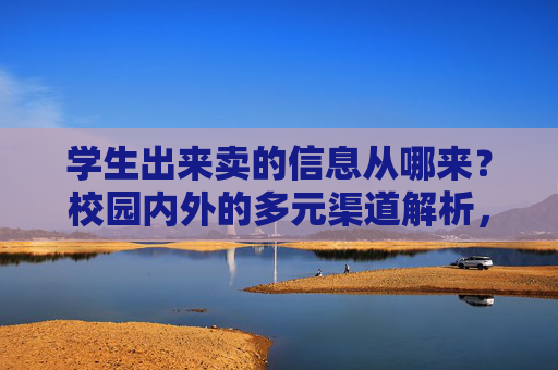 学生出来卖的信息从哪来?校园内外的多元渠道解析,学生出来卖的信息来源,校园内外多元渠道解析 学生出来卖的信息从哪来?校园内外的多元渠道解析,学生出来卖的信息来源,校园内外多元渠道解析