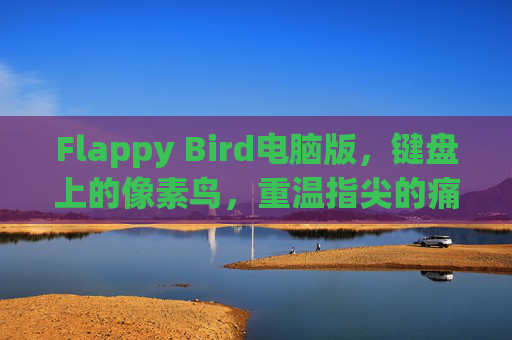 Flappy Bird电脑版,键盘上的像素鸟,重温指尖的痛并快乐着,键盘上的像素鸟,Flappy Bird电脑版重温痛并快乐 Flappy Bird电脑版,键盘上的像素鸟,重温指尖的痛并快乐着,键盘上的像素鸟,Flappy Bird电脑版重温痛并快乐