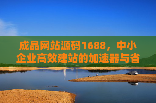 成品网站源码1688,中小企业高效建站的加速器与省钱包,成品网站源码1688,中小企业高效建站的加速器与省钱包 成品网站源码1688,中小企业高效建站的加速器与省钱包,成品网站源码1688,中小企业高效建站的加速器与省钱包