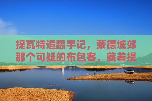 提瓦特追踪手记,蒙德城郊那个可疑的布包客,藏着提瓦特的温柔,提瓦特手记,蒙德城郊布包客藏着的温柔 提瓦特追踪手记,蒙德城郊那个可疑的布包客,藏着提瓦特的温柔,提瓦特手记,蒙德城郊布包客藏着的温柔