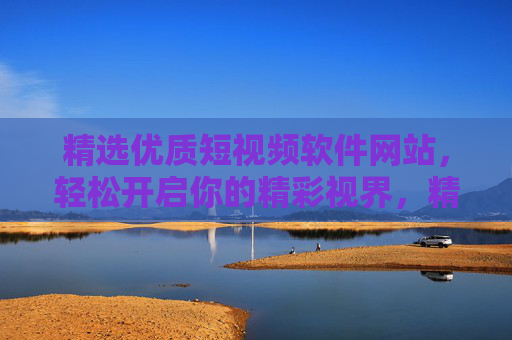 精选优质短视频软件网站,轻松开启你的精彩视界,精选优质短视频网站,轻松开启精彩视界 精选优质短视频软件网站,轻松开启你的精彩视界,精选优质短视频网站,轻松开启精彩视界