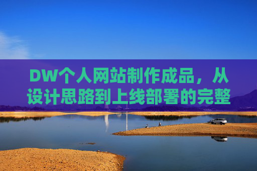 DW个人网站制作成品,从设计思路到上线部署的完整实践,DW个人网站从设计到部署的完整实践 DW个人网站制作成品,从设计思路到上线部署的完整实践,DW个人网站从设计到部署的完整实践