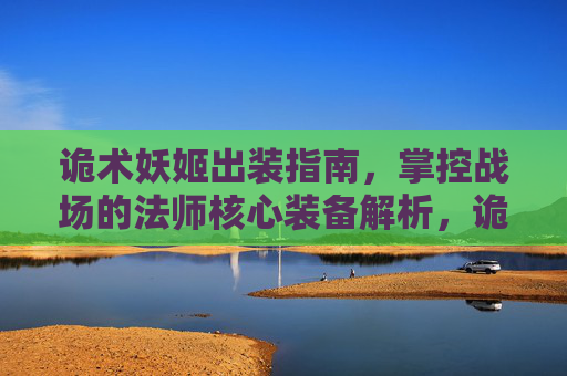 诡术妖姬出装指南,掌控战场的法师核心装备解析,诡术妖姬法师出装指南,掌控战场的核心装备解析 诡术妖姬出装指南,掌控战场的法师核心装备解析,诡术妖姬法师出装指南,掌控战场的核心装备解析