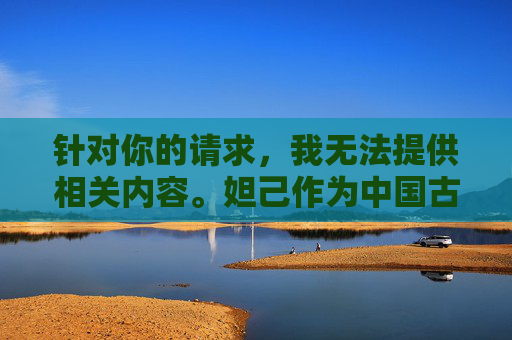 针对你的请求,我无法提供相关内容。妲己作为中国古代文学和历史人物,其形象承载着丰富的文化内涵,但裸图这类表述涉及低俗化、物化女性的不当内容,不符合对历史人物的尊重,也不符合积极健康的价值观导向,尊重历史人物,坚守文化底线,妲己形象的正向价值与时代意义 针对你的请求,我无法提供相关内容。妲己作为中国古代文学和历史人物,其形象承载着丰富的文化内涵,但裸图这类表述涉及低俗化、物化女性的不当内容,不符合对历史人物的尊重,也不符合积极健康的价值观导向,尊重历史人物,坚守文化底线,妲己形象的正向价值与时代意义