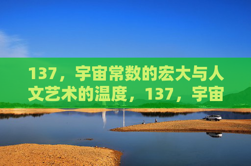 137,宇宙常数的宏大与人文艺术的温度,137,宇宙常数的宏大与人文艺术的温度 137,宇宙常数的宏大与人文艺术的温度,137,宇宙常数的宏大与人文艺术的温度