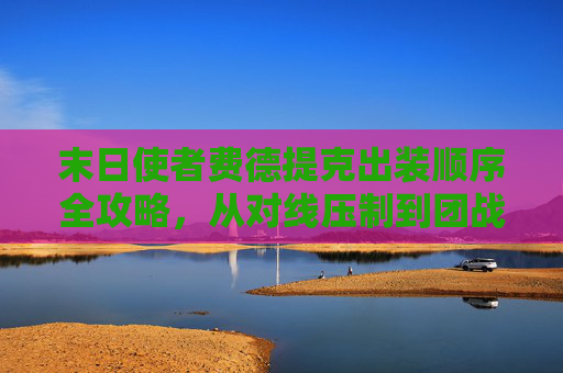 末日使者费德提克出装顺序全攻略,从对线压制到团战收割,末日使者费德提克出装顺序全攻略,从对线压制到团战收割 末日使者费德提克出装顺序全攻略,从对线压制到团战收割,末日使者费德提克出装顺序全攻略,从对线压制到团战收割