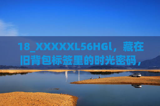 18_XXXXXL56HGl,藏在旧背包标签里的时光密码,旧背包标签里的时光密码,18_XXXXXL56HGl 18_XXXXXL56HGl,藏在旧背包标签里的时光密码,旧背包标签里的时光密码,18_XXXXXL56HGl
