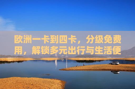 欧洲一卡到四卡,分级免费用,解锁多元出行与生活便利,欧洲一卡到四卡,分级免费用,解锁多元出行与生活便利 欧洲一卡到四卡,分级免费用,解锁多元出行与生活便利,欧洲一卡到四卡,分级免费用,解锁多元出行与生活便利