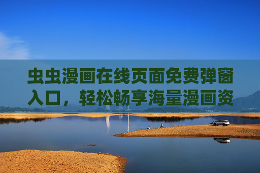 虫虫漫画在线页面免费弹窗入口,轻松畅享海量漫画资源,虫虫漫画免费入口,畅享海量漫画资源 虫虫漫画在线页面免费弹窗入口,轻松畅享海量漫画资源,虫虫漫画免费入口,畅享海量漫画资源