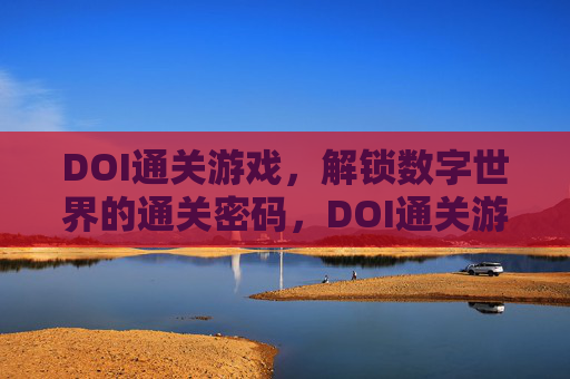 DOI通关游戏,解锁数字世界的通关密码,DOI通关游戏,解锁数字世界的通关密码 DOI通关游戏,解锁数字世界的通关密码,DOI通关游戏,解锁数字世界的通关密码