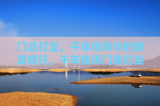 门派打坐,千年传承中的静定修行,千年传承门派打坐,静定修行 门派打坐,千年传承中的静定修行,千年传承门派打坐,静定修行