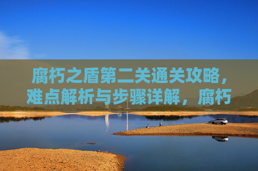 腐朽之盾第二关通关攻略,难点解析与步骤详解,腐朽之盾第二关通关攻略,难点解析与步骤详解 腐朽之盾第二关通关攻略,难点解析与步骤详解,腐朽之盾第二关通关攻略,难点解析与步骤详解