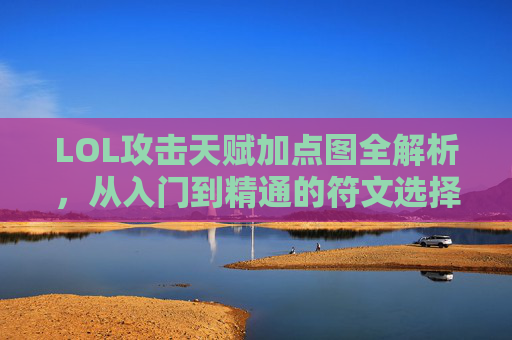 LOL攻击天赋加点图全解析,从入门到精通的符文选择指南,LOL攻击天赋加点全解析,从入门到精通的符文选择指南 LOL攻击天赋加点图全解析,从入门到精通的符文选择指南,LOL攻击天赋加点全解析,从入门到精通的符文选择指南