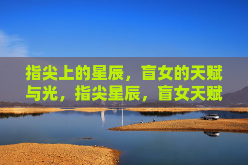 指尖上的星辰，盲女的天赋与光，指尖星辰，盲女天赋之光