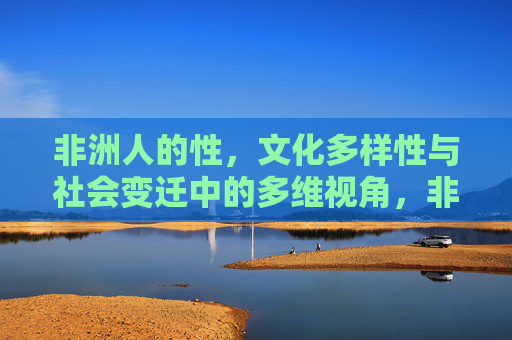 非洲人的性,文化多样性与社会变迁中的多维视角,非洲人的性,文化多样性与社会变迁的多维透视 非洲人的性,文化多样性与社会变迁中的多维视角,非洲人的性,文化多样性与社会变迁的多维透视