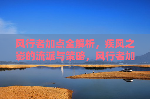 风行者加点全解析,疾风之影的流派与策略,风行者加点全解析,疾风之影流派与策略 风行者加点全解析,疾风之影的流派与策略,风行者加点全解析,疾风之影流派与策略