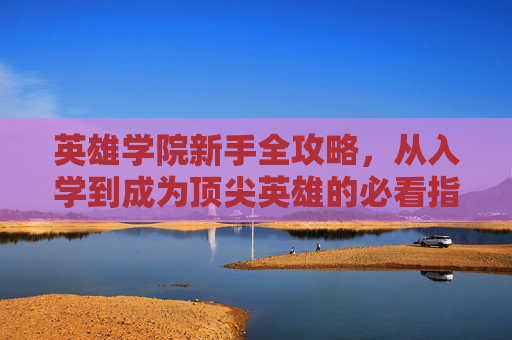 英雄学院新手全攻略,从入学到成为顶尖英雄的必看指南,英雄学院新手全攻略,从入学到顶尖英雄的必看指南 英雄学院新手全攻略,从入学到成为顶尖英雄的必看指南,英雄学院新手全攻略,从入学到顶尖英雄的必看指南