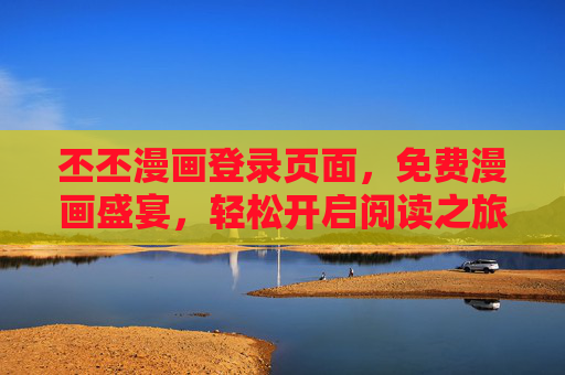丕丕漫画登录页面,免费漫画盛宴,轻松开启阅读之旅,丕丕漫画,免费漫画盛宴,轻松开启阅读之旅 丕丕漫画登录页面,免费漫画盛宴,轻松开启阅读之旅,丕丕漫画,免费漫画盛宴,轻松开启阅读之旅