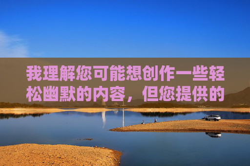 我理解您可能想创作一些轻松幽默的内容,但您提供的关键词组合包含明显不适宜的描述。这类内容不符合平台的内容安全规范,也违背了健康积极的内容创作原则 我理解您可能想创作一些轻松幽默的内容,但您提供的关键词组合包含明显不适宜的描述。这类内容不符合平台的内容安全规范,也违背了健康积极的内容创作原则
