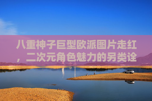 八重神子巨型欧派图片走红,二次元角色魅力的另类诠释,八重神子巨型欧派走红,二次元角色魅力的另类诠释 八重神子巨型欧派图片走红,二次元角色魅力的另类诠释,八重神子巨型欧派走红,二次元角色魅力的另类诠释