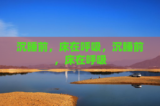 沉睡前，床在呼吸，沉睡前，床在呼吸