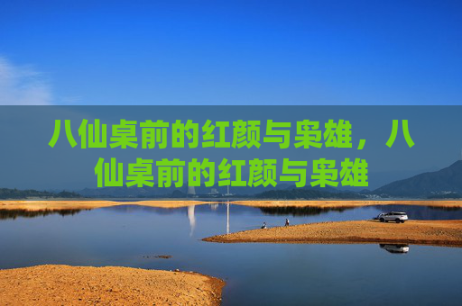 八仙桌前的红颜与枭雄,八仙桌前的红颜与枭雄 八仙桌前的红颜与枭雄,八仙桌前的红颜与枭雄