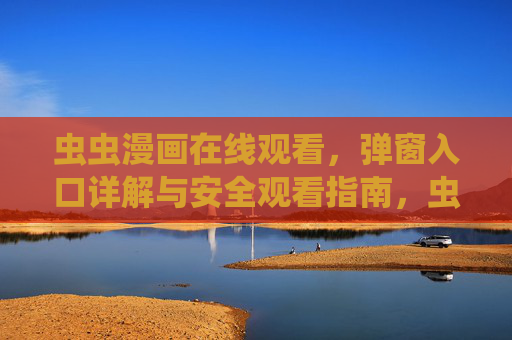 虫虫漫画在线观看,弹窗入口详解与安全观看指南,虫虫漫画在线观看,弹窗入口详解与安全指南 虫虫漫画在线观看,弹窗入口详解与安全观看指南,虫虫漫画在线观看,弹窗入口详解与安全指南
