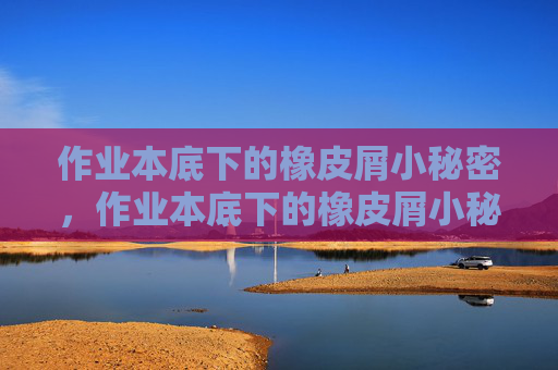 作业本底下的橡皮屑小秘密，作业本底下的橡皮屑小秘密