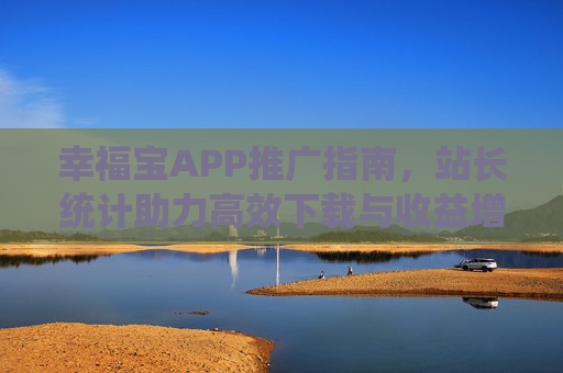 幸福宝APP推广指南，站长统计助力高效下载与收益增长，幸福宝APP推广指南，站长统计助力高效下载与收益增长