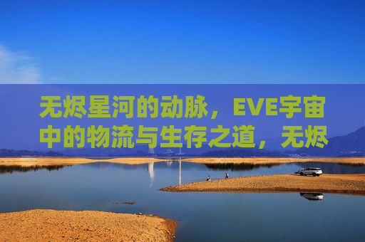 无烬星河的动脉,EVE宇宙中的物流与生存之道,无烬星河的动脉,EVE宇宙的物流与生存之道 无烬星河的动脉,EVE宇宙中的物流与生存之道,无烬星河的动脉,EVE宇宙的物流与生存之道