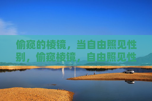 偷窥的棱镜,当自由照见性别,偷窥棱镜,自由照见性别 偷窥的棱镜,当自由照见性别,偷窥棱镜,自由照见性别