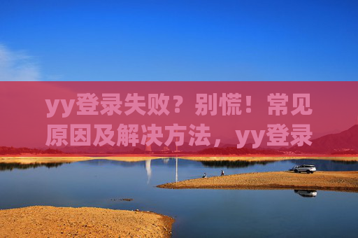 yy登录失败?别慌!常见原因及解决方法,yy登录失败别慌!常见原因及解决方法 yy登录失败?别慌!常见原因及解决方法,yy登录失败别慌!常见原因及解决方法