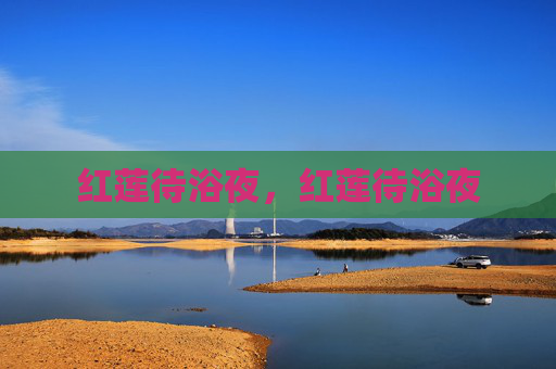 红莲待浴夜,红莲待浴夜 红莲待浴夜,红莲待浴夜