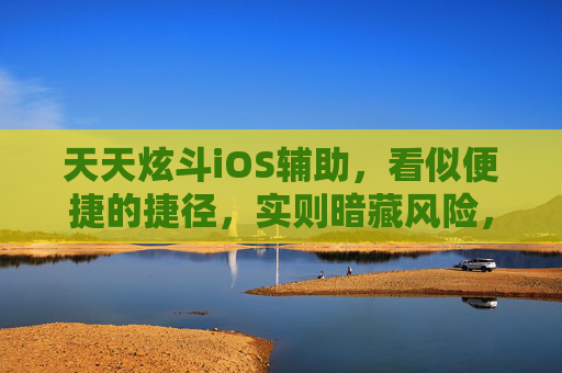 天天炫斗iOS辅助,看似便捷的捷径,实则暗藏风险,天天炫斗iOS辅助,便捷捷径暗藏风险 天天炫斗iOS辅助,看似便捷的捷径,实则暗藏风险,天天炫斗iOS辅助,便捷捷径暗藏风险