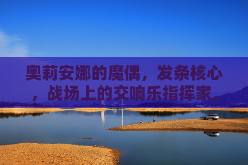 奥莉安娜的魔偶,发条核心,战场上的交响乐指挥家,战场交响指挥家,奥莉安娜的发条魔偶 奥莉安娜的魔偶,发条核心,战场上的交响乐指挥家,战场交响指挥家,奥莉安娜的发条魔偶