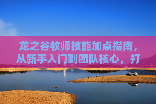 龙之谷牧师技能加点指南,从新手入门到团队核心,打造全能辅助/输出,龙之谷牧师技能加点指南,从新手入门到团队核心,打造全能辅助/输出 龙之谷牧师技能加点指南,从新手入门到团队核心,打造全能辅助/输出,龙之谷牧师技能加点指南,从新手入门到团队核心,打造全能辅助/输出