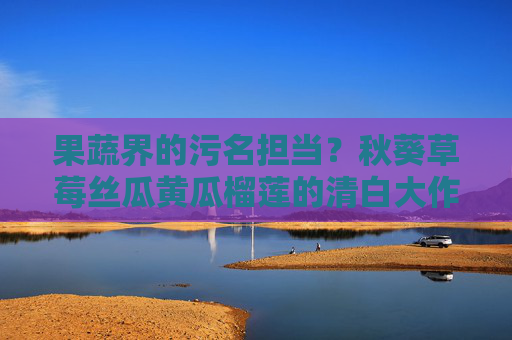 果蔬界的污名担当?秋葵草莓丝瓜黄瓜榴莲的清白大作战,果蔬污名担当的清白大作战 果蔬界的污名担当?秋葵草莓丝瓜黄瓜榴莲的清白大作战,果蔬污名担当的清白大作战