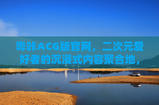 哔咔ACG版官网,二次元爱好者的沉浸式内容聚合地,哔咔ACG官网,二次元沉浸式内容聚合地 哔咔ACG版官网,二次元爱好者的沉浸式内容聚合地,哔咔ACG官网,二次元沉浸式内容聚合地