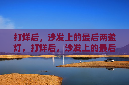 打烊后,沙发上的最后两盏灯,打烊后,沙发上的最后两盏灯 打烊后,沙发上的最后两盏灯,打烊后,沙发上的最后两盏灯