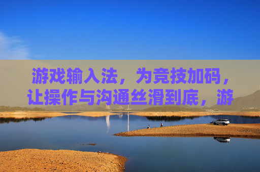 游戏输入法,为竞技加码,让操作与沟通丝滑到底,游戏输入法,竞技加码,操作沟通丝滑到底 游戏输入法,为竞技加码,让操作与沟通丝滑到底,游戏输入法,竞技加码,操作沟通丝滑到底