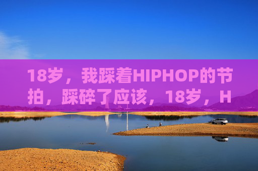 18岁，我踩着HIPHOP的节拍，踩碎了应该，18岁，HIPHOP节拍踩碎应该