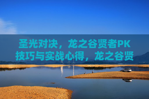 圣光对决，龙之谷贤者PK技巧与实战心得，龙之谷贤者PK技巧与实战心得