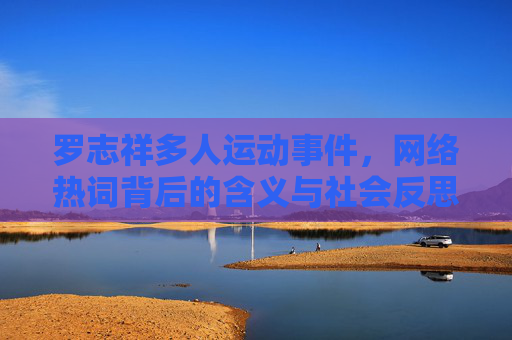 罗志祥多人运动事件,网络热词背后的含义与社会反思,罗志祥多人运动事件,网络热词背后的社会意涵与反思 罗志祥多人运动事件,网络热词背后的含义与社会反思,罗志祥多人运动事件,网络热词背后的社会意涵与反思