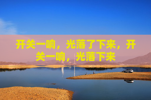 开关一响,光落了下来,开关一响,光落下来 开关一响,光落了下来,开关一响,光落下来