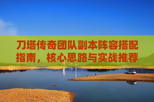 刀塔传奇团队副本阵容搭配指南,核心思路与实战推荐,刀塔传奇团队副本阵容搭配指南,核心思路与实战推荐 刀塔传奇团队副本阵容搭配指南,核心思路与实战推荐,刀塔传奇团队副本阵容搭配指南,核心思路与实战推荐